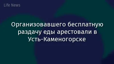 Организовавшего бесплатную раздачу еды арестовали в Усть-Каменогорске