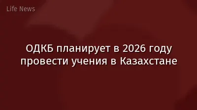 ОДКБ планирует в 2026 году провести учения в Казахстане