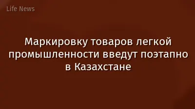 Маркировку товаров легкой промышленности введут поэтапно в Казахстане