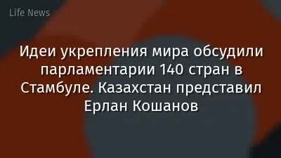Идеи укрепления мира обсудили парламентарии 140 стран в Стамбуле. Казахстан представил Ерлан Кошанов