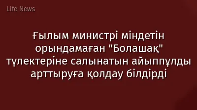 Ғылым министрі міндетін орындамаған "Болашақ" түлектеріне салынатын айыппұлды арттыруға қолдау білдірді
