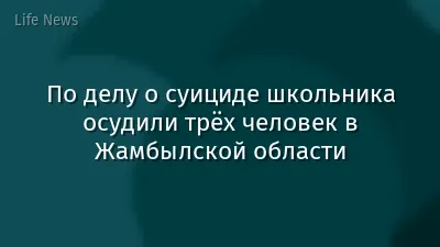 По делу о суициде школьника осудили трёх человек в Жамбылской области