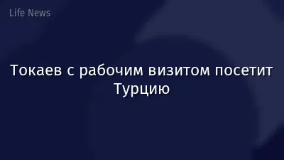 Токаев с рабочим визитом посетит Турцию
