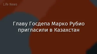 Главу Госдепа Марко Рубио пригласили в Казахстан