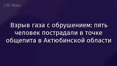 Взрыв газа с обрушением: пять человек пострадали в точке общепита в Актюбинской области