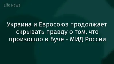 Украина и Евросоюз продолжает скрывать правду о том, что произошло в Буче - МИД России