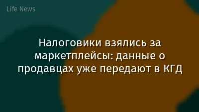 Налоговики взялись за маркетплейсы: данные о продавцах уже передают в КГД