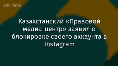 Казахстанский «Правовой медиа-центр» заявил о блокировке своего аккаунта в Instagram
