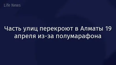 Часть улиц перекроют в Алматы 19 апреля из-за полумарафона