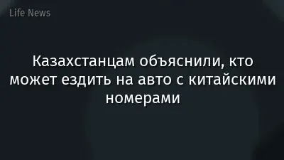 Казахстанцам объяснили, кто может ездить на авто с китайскими номерами