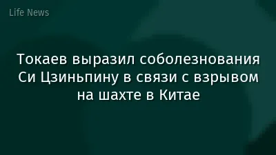 Токаев выразил соболезнования Си Цзиньпину в связи с взрывом на шахте в Китае