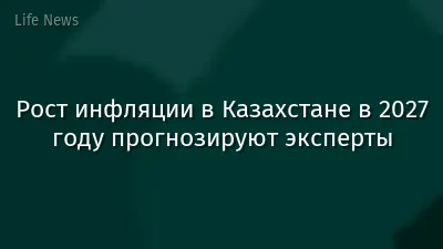 Рост инфляции в Казахстане в 2027 году прогнозируют эксперты