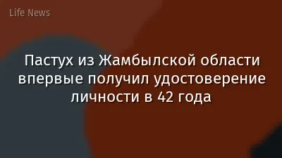 Пастух из Жамбылской области впервые получил удостоверение личности в 42 года