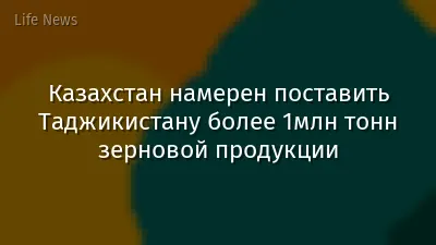 Казахстан намерен поставить Таджикистану более 1млн тонн зерновой продукции