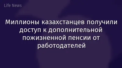Миллионы казахстанцев получили доступ к дополнительной пожизненной пенсии от работодателей