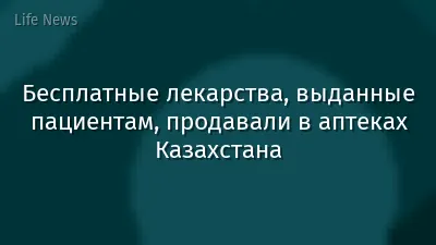 Бесплатные лекарства, выданные пациентам, продавали в аптеках Казахстана