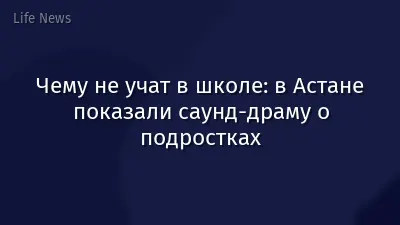 Чему не учат в школе: в Астане показали саунд-драму о подростках