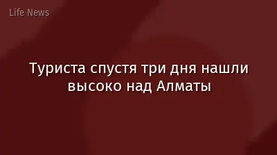 Туриста спустя три дня нашли высоко над Алматы
