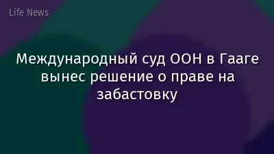 Международный суд ООН в Гааге вынес решение о праве на забастовку