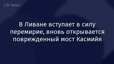 В Ливане вступает в силу перемирие, вновь открывается поврежденный мост Касмийя