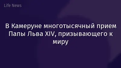 В Камеруне многотысячный прием Папы Льва XIV, призывающего к миру
