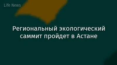 Региональный экологический саммит пройдет в Астане