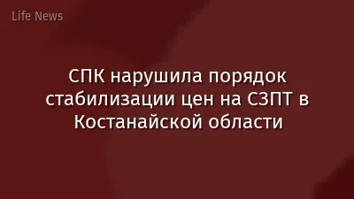 СПК нарушила порядок стабилизации цен на СЗПТ в Костанайской области