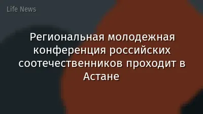Региональная молодежная конференция российских соотечественников проходит в Астане