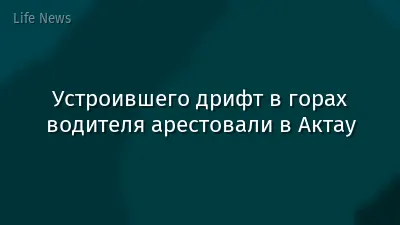 Устроившего дрифт в горах водителя арестовали в Актау