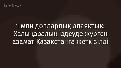 1 млн долларлық алаяқтық: Халықаралық іздеуде жүрген азамат Қазақстанға жеткізілді