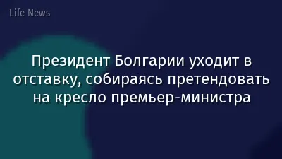 Президент Болгарии уходит в отставку, собираясь претендовать на кресло премьер-министра
