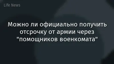 Можно ли официально получить отсрочку от армии через "помощников военкомата"