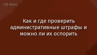 Как и где проверить административные штрафы и можно ли их оспорить