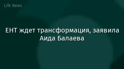 ЕНТ ждет трансформация, заявила Аида Балаева