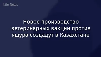 Новое производство ветеринарных вакцин против ящура создадут в Казахстане