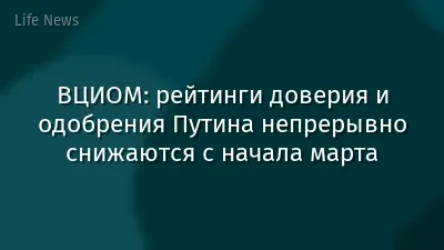 ВЦИОМ: рейтинги доверия и одобрения Путина непрерывно снижаются с начала марта