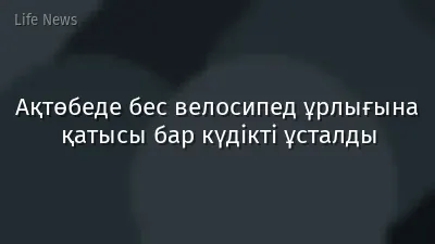 Ақтөбеде бес велосипед ұрлығына қатысы бар күдікті ұсталды