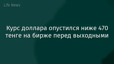 Курс доллара опустился ниже 470 тенге на бирже перед выходными