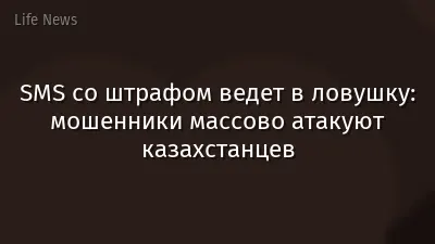 SMS со штрафом ведет в ловушку: мошенники массово атакуют казахстанцев