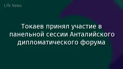 Токаев принял участие в панельной сессии Анталийского дипломатического форума