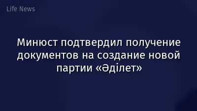 Минюст подтвердил получение документов на создание новой партии «Әділет»
