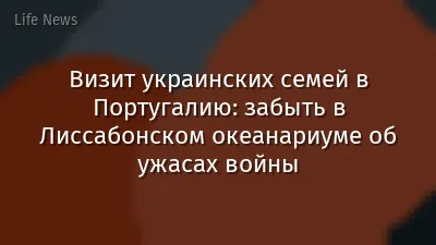 Визит украинских семей в Португалию: забыть в Лиссабонском океанариуме об ужасах войны