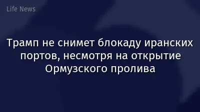 Трамп не снимет блокаду иранских портов, несмотря на открытие Ормузского пролива