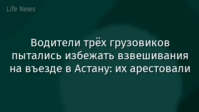 Водители трёх грузовиков пытались избежать взвешивания на въезде в Астану: их арестовали