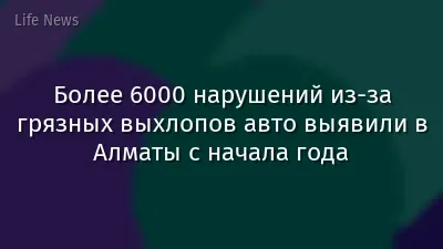 Более 6000 нарушений из-за грязных выхлопов авто выявили в Алматы с начала года