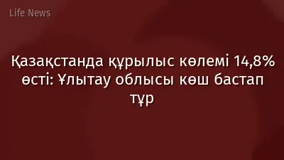 Қазақстанда құрылыс көлемі 14,8% өсті: Ұлытау облысы көш бастап тұр