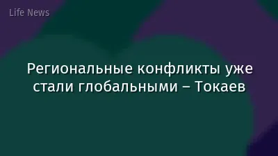 Региональные конфликты уже стали глобальными – Токаев