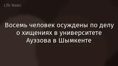 Восемь человек осуждены по делу о хищениях в университете Ауэзова в Шымкенте