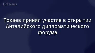 Токаев принял участие в открытии Анталийского дипломатического форума
