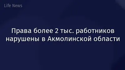 Права более 2 тыс. работников нарушены в Акмолинской области